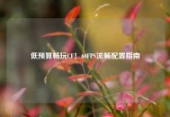 低预算畅玩CF！60FPS流畅配置指南