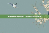 机械师刷图加点攻略，高效升级技巧全解析