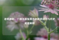 老将神射，三国杀原版黄忠的武将设计与历史底蕴解析