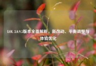 LOL 3.0.9.5版本全面解析，新改动、平衡调整与体验优化