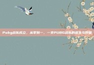 Pubg战队成立，从零到一，一支PUBG战队的诞生与野望