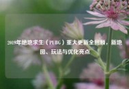 2019年绝地求生（PUBG）重大更新全回顾，新地图、玩法与优化亮点