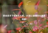 职业选手下饭操作大赏，LOL史上最爆笑比赛名场面！