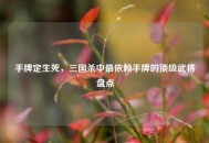 手牌定生死，三国杀中最依赖手牌的顶级武将盘点
