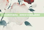 梦幻西游钓鱼外挂，游戏安全与玩家权益的博弈