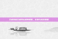 王者荣耀王者段位规则调整，影响与应对策略