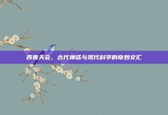 西鲁天会，古代神话与现代科学的奇妙交汇