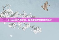 Steam双人鹅游戏，探索虚拟世界的奇妙旅程