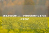 腾讯游戏代理Steam，中国游戏市场的变革与挑战亲历记