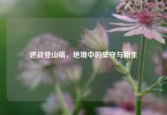 逆战登山镐，绝境中的坚守与新生
