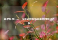 海底世界Steam，沉浸式探索深海奥秘的奇幻之旅