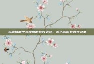 英雄联盟中炎爆慎的特效之谜，深入解析其独特之处