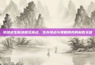绝地求生新地图资源点，生存挑战与策略博弈的制胜关键