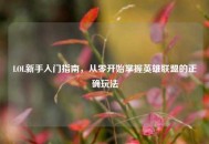 LOL新手入门指南，从零开始掌握英雄联盟的正确玩法