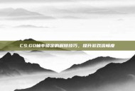 CS:GO帧率锁定的解除技巧，提升游戏流畅度