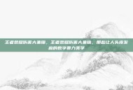 王者荣耀伤害大集锦，王者荣耀伤害大集锦，那些让人头皮发麻的数字暴力美学