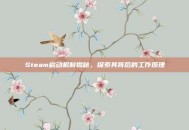 Steam启动机制揭秘，探索其背后的工作原理