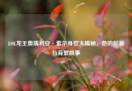 LOL龙王奥瑞利安·索尔身世大揭秘，他的起源与背景故事