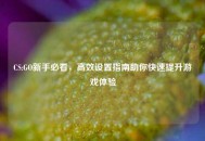 CS:GO新手必看，高效设置指南助你快速提升游戏体验