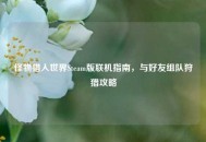 怪物猎人世界Steam版联机指南，与好友组队狩猎攻略