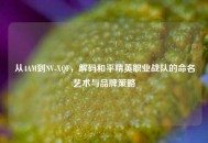 从4AM到NV-XQF，解码和平精英职业战队的命名艺术与品牌策略