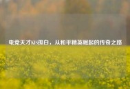 电竞天才KIS孤白，从和平精英崛起的传奇之路