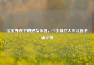 萌系外表下的致命杀器，CF手游红太郎武器全面评测