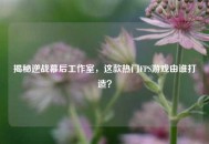 揭秘逆战幕后工作室，这款热门FPS游戏由谁打造？