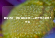 独家秘笈，如何确保你的Steam游戏库不被他人共享