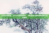 steam无钱包，Steam无钱包悖论，当数字资产的自由流动撞上平台围墙