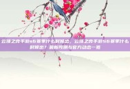 云顶之弈手游s6赛季什么时候出，云顶之弈手游S6赛季什么时候出？最新预测与官方动态一览