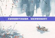 王者荣耀助手发帖指南，轻松掌握发帖技巧