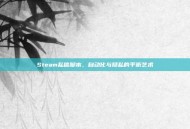 Steam私信脚本，自动化与隐私的平衡艺术