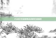 PUBG中蛤蟆舞战术的艺术融合