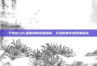 个性化LOL直播房间设置指南，打造你的专属观赛体验