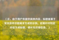 （注，由于用户未提供具体内容，标题是基于常见游戏攻略需求生成的示例。若需针对特定内容生成标题，请补充详细信息。）