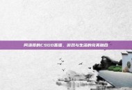 阿汤哥的CSGO直播，游戏与生活的完美融合