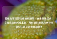 警惕和平精英性感视频陷阱，安全娱乐指南，（简洁点明风险主题，同时提供解决方案导向，吸引注意又避免标题党）