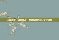 王者荣耀，语言挑战，智慧较量的绕口令升级版