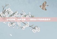 还老返童，还老返童，一场跨越千年的青春追寻