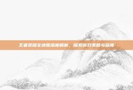 王者荣耀全地图深度解析，探索游戏策略与深度