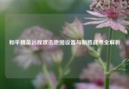 和平精英远程攻击地图设置与制胜战术全解析