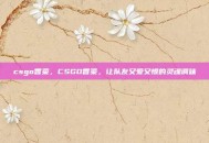 csgo香菜，CSGO香菜，让队友又爱又恨的灵魂调味