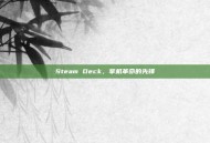 Steam Deck，掌机革命的先锋