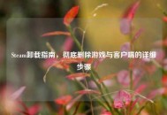 Steam卸载指南，彻底删除游戏与客户端的详细步骤