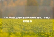 PUBG外挂泛滥与玩家流失的恶性循环，自食其果的困局