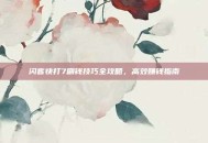 闪客快打7刷钱技巧全攻略，高效赚钱指南