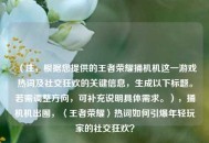 （注，根据您提供的王者荣耀捅机机这一游戏热词及社交狂欢的关键信息，生成以下标题。若需调整方向，可补充说明具体需求。），捅机机出圈，〈王者荣耀〉热词如何引爆年轻玩家的社交狂欢？