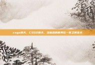 csgo换天，CSGO换天，当熟悉的世界在一夜之间变天