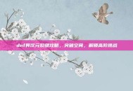 dnf异次元裂缝攻略，突破空间，解锁高阶挑战